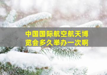 中国国际航空航天博览会多久举办一次啊