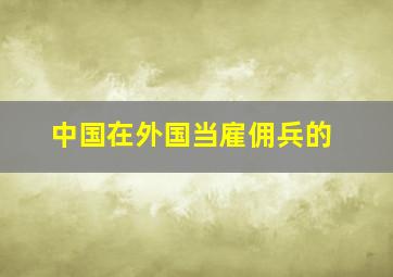 中国在外国当雇佣兵的