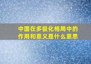 中国在多极化格局中的作用和意义是什么意思