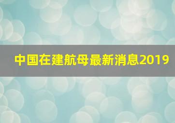 中国在建航母最新消息2019