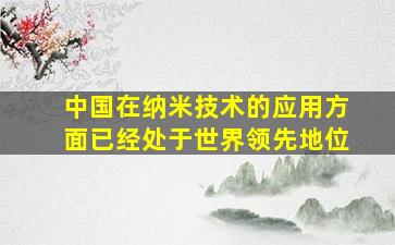 中国在纳米技术的应用方面已经处于世界领先地位