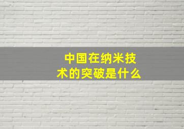 中国在纳米技术的突破是什么