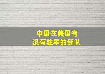 中国在美国有没有驻军的部队