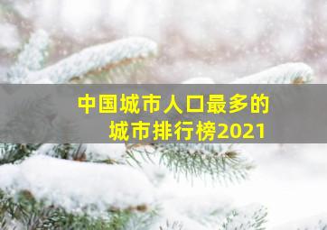 中国城市人口最多的城市排行榜2021