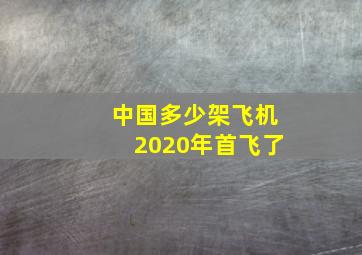 中国多少架飞机2020年首飞了