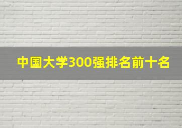 中国大学300强排名前十名