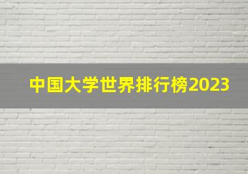 中国大学世界排行榜2023