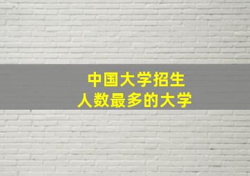 中国大学招生人数最多的大学