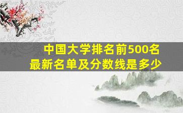 中国大学排名前500名最新名单及分数线是多少