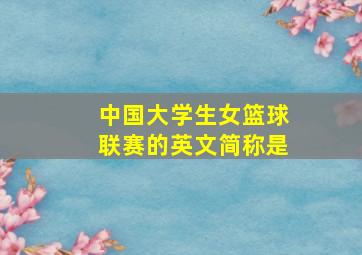 中国大学生女篮球联赛的英文简称是