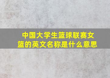 中国大学生篮球联赛女篮的英文名称是什么意思