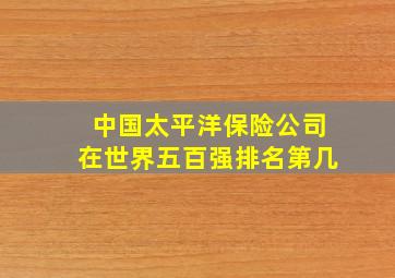 中国太平洋保险公司在世界五百强排名第几