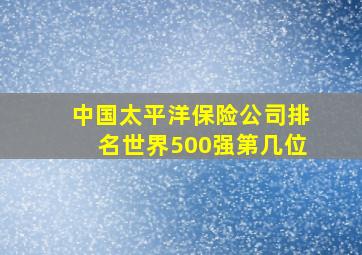 中国太平洋保险公司排名世界500强第几位