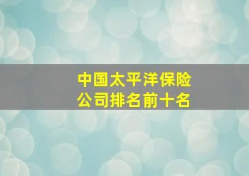 中国太平洋保险公司排名前十名