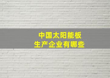 中国太阳能板生产企业有哪些