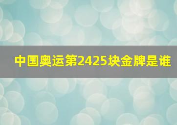 中国奥运第2425块金牌是谁