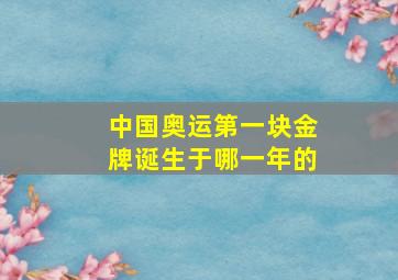 中国奥运第一块金牌诞生于哪一年的