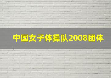 中国女子体操队2008团体