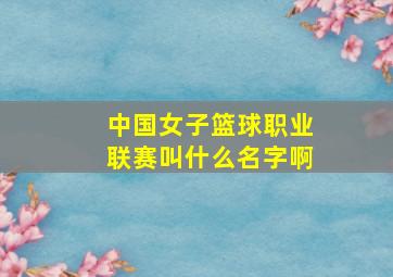 中国女子篮球职业联赛叫什么名字啊