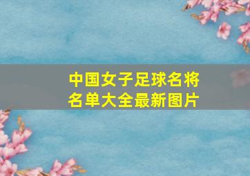 中国女子足球名将名单大全最新图片