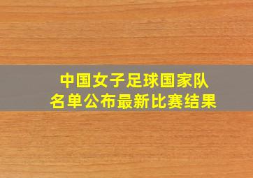 中国女子足球国家队名单公布最新比赛结果