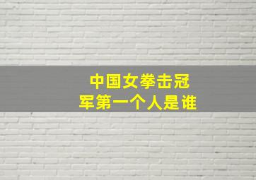 中国女拳击冠军第一个人是谁