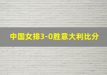 中国女排3-0胜意大利比分