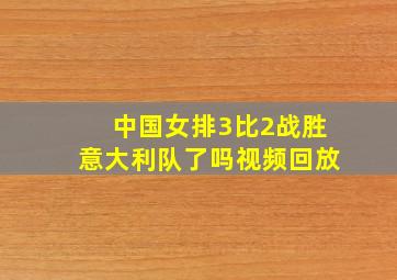 中国女排3比2战胜意大利队了吗视频回放