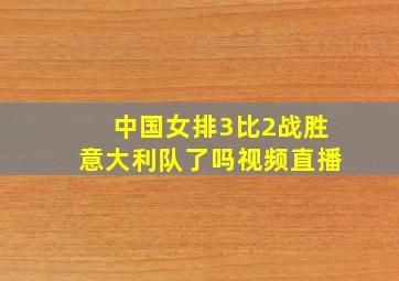 中国女排3比2战胜意大利队了吗视频直播