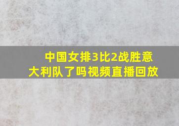 中国女排3比2战胜意大利队了吗视频直播回放