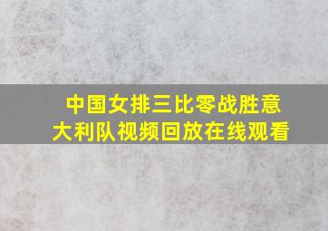 中国女排三比零战胜意大利队视频回放在线观看