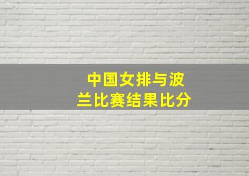 中国女排与波兰比赛结果比分