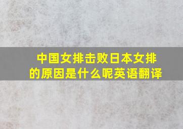 中国女排击败日本女排的原因是什么呢英语翻译