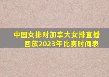 中国女排对加拿大女排直播回放2023年比赛时间表