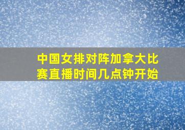 中国女排对阵加拿大比赛直播时间几点钟开始