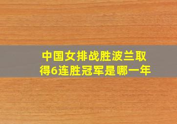 中国女排战胜波兰取得6连胜冠军是哪一年