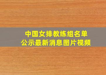 中国女排教练组名单公示最新消息图片视频