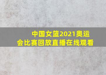 中国女篮2021奥运会比赛回放直播在线观看