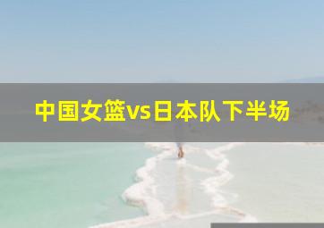 中国女篮vs日本队下半场