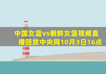 中国女篮vs朝鲜女篮视频直播回放中央网10月3日16点