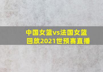 中国女篮vs法国女篮回放2021世预赛直播