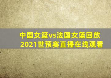 中国女篮vs法国女篮回放2021世预赛直播在线观看