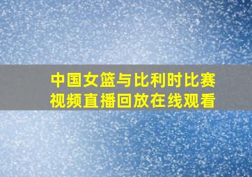 中国女篮与比利时比赛视频直播回放在线观看