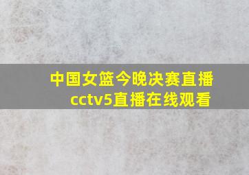 中国女篮今晚决赛直播cctv5直播在线观看