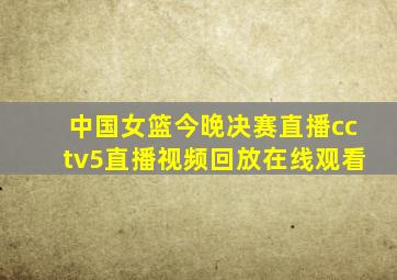 中国女篮今晚决赛直播cctv5直播视频回放在线观看