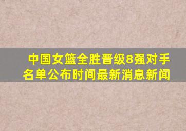 中国女篮全胜晋级8强对手名单公布时间最新消息新闻