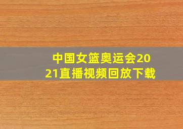 中国女篮奥运会2021直播视频回放下载