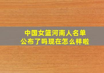 中国女篮河南人名单公布了吗现在怎么样啦