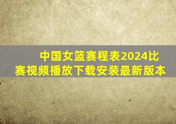 中国女篮赛程表2024比赛视频播放下载安装最新版本