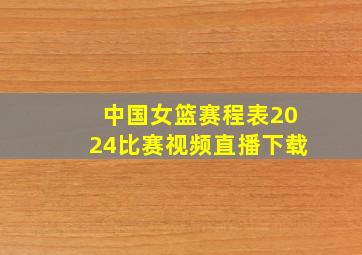 中国女篮赛程表2024比赛视频直播下载